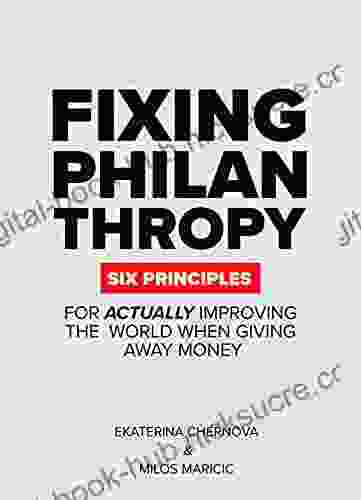 Fixing Philanthropy : Six Principles For Actually Improving The World When Giving Away Money