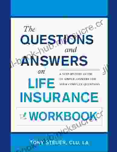 The Questions And Answers On Life Insurance Workbook: A Step By Step Guide To Simple Answers For Your Complex Questions