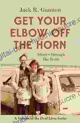 Get Your Elbow Off The Horn: Stories Through The Years (Gallaudet New Deaf Lives 10)