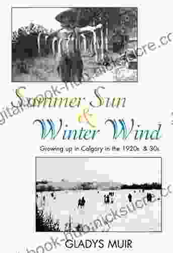 Summer Sun Winter Wind: Growing Up In Calgary In The 1920s And 30s (Gladys Muir Autobiography Life As A Canadian Missionary In Wartime China Japan Calgary In The 1920s And 30s 3)