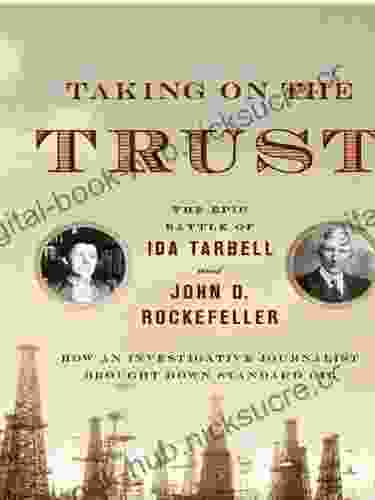 Taking On The Trust: How Ida Tarbell Brought Down John D Rockefeller And Standard Oil: The Epic Battle Of Ida Tarbell And John D Rockefeller