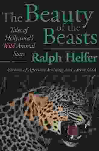 The Beauty of the Beasts: Tales of Hollywood s Wild Animal Stars