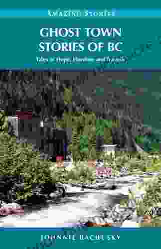 Ghost Town Stories of BC: Tales of Hope Heroism and Tragedy (Amazing Stories)