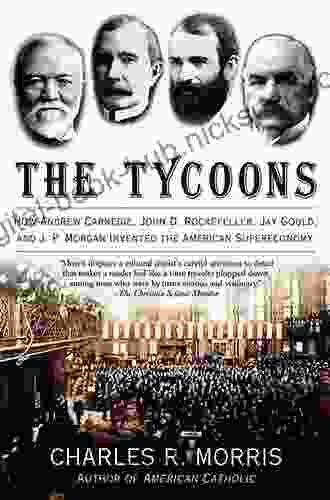 The Tycoons: How Andrew Carnegie John D Rockefeller Jay Gould and J P Morgan Invented the American Supereconomy