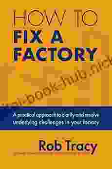 How To Fix A Factory: A Practical Approach To Clarify And Resolve Underlying Challenges In Your Factory