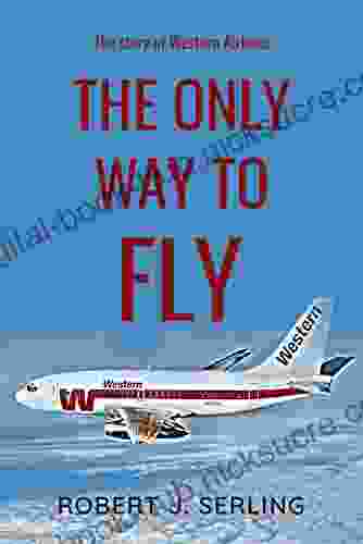 The Only Way To Fly: The Story Of Western Airlines America S Senior Air Carrier