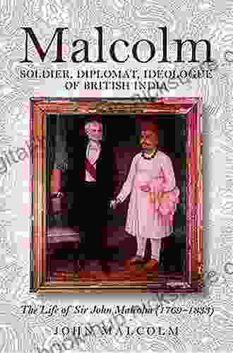 Malcolm: Soldier Diplomat Ideologue of British India: The Life of Sir John Malcolm (1769 1833)