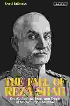 The Fall of Reza Shah: The Abdication Exile and Death of Modern Iran s Founder