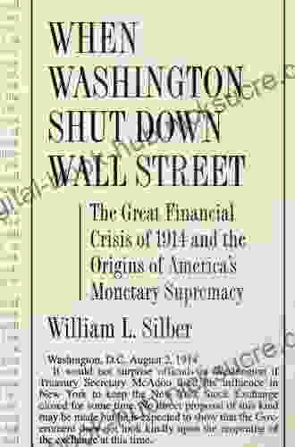 When Washington Shut Down Wall Street: The Great Financial Crisis of 1914 and the Origins of America s Monetary Supremacy