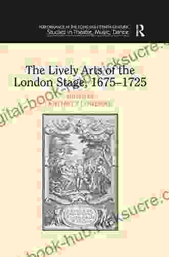 The Lively Arts of the London Stage 1675 1725 (Performance in the Long Eighteenth Century: Studies in Theatre Music Dance)