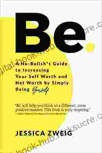 Be: A No Bullsh*t Guide To Increasing Your Self Worth And Net Worth By Simply Being Yourself