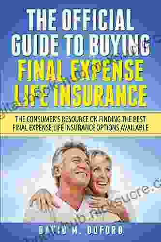 The Official Guide To Buying Final Expense Life Insurance: The Consumer S Resource On Finding The Best Final Expense Life Insurance Options Available