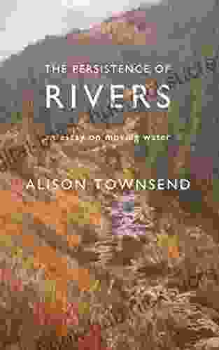 The Persistence Of Rivers: An Essay On Moving Water