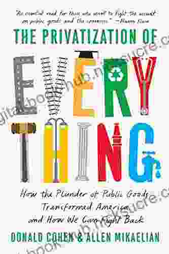 The Privatization of Everything: How the Plunder of Public Goods Transformed America and How We Can Fight Back