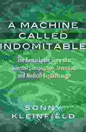 A Machine Called Indomitable: The Remarkable Story of a Scientist s Inspiration Invention and Medical Breakthrough