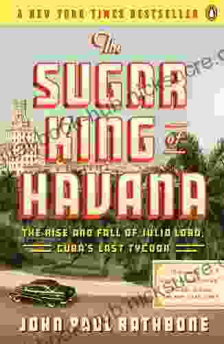 The Sugar King Of Havana: The Rise And Fall Of Julio Lobo Cuba S Last Tycoon