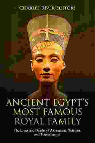 Ancient Egypt S Most Famous Royal Family: The Lives And Deaths Of Akhenaten Nefertiti And Tutankhamun