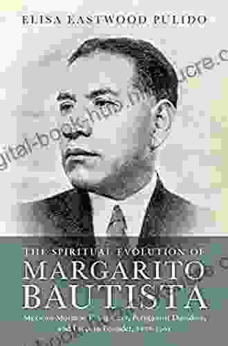 The Spiritual Evolution of Margarito Bautista: Mexican Mormon Evangelizer Polygamist Dissident and Utopian Founder 1878 1961