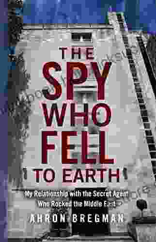 The Spy Who Fell to Earth: My Relationship with the Secret Agent Who Rocked the Middle East