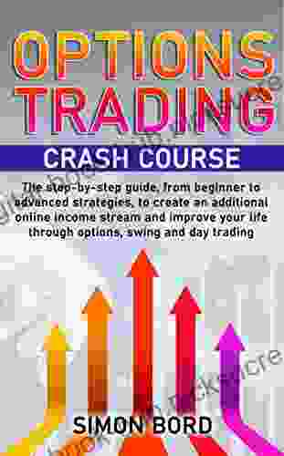 Options Trading Crash Course: The Step By Step Guide From Beginner To Advanced Strategies To Create An Additional Online Income Stream And Improve Your Life Through Options Swing And Day Trading