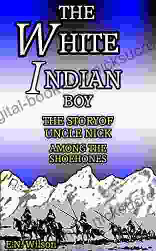 THE WHITE INDIAN BOY: The Story Of Uncle Nick Among The Shoshones