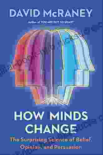 How Minds Change: The Surprising Science Of Belief Opinion And Persuasion