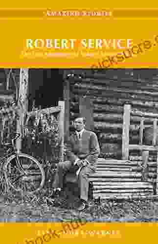 Robert Service: The True Adventures Of Yukon S Favourite Bard (Amazing Stories)