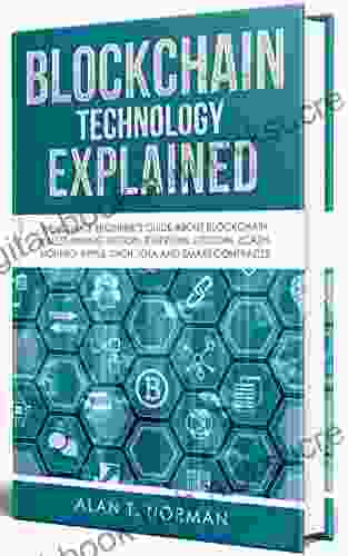 Blockchain Technology Explained: The Ultimate Beginner S Guide About Blockchain Wallet Mining Bitcoin Ethereum Litecoin Zcash Monero Ripple Dash IOTA And Smart Contracts