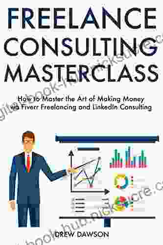 Freelance Consulting Master Course: How To Master The Art Of Making Money Via Fiverr Freelancing And LinkedIn Consulting