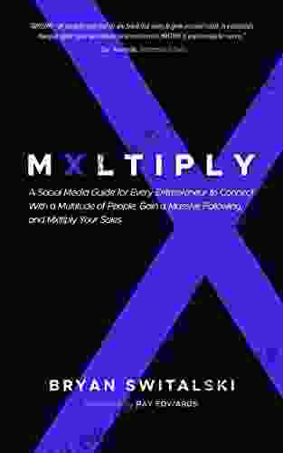 MXLTIPLY: A Social Media Guide for Every Entrepreneur to Connect With a Multitude of People Gain a Massive Following and Mxltiply Your Sales