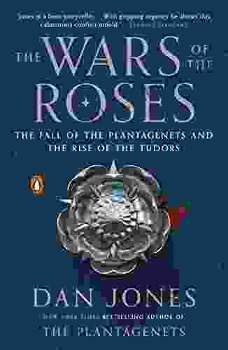 The Wars of the Roses: The Fall of the Plantagenets and the Rise of the Tudors