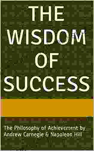 The Wisdom Of Success: The Wisdom Of Andrew Carnegie As Told To Napoleon Hill