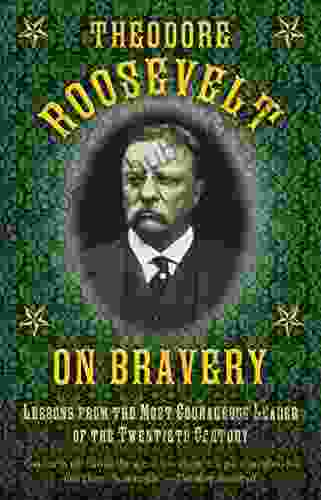 Theodore Roosevelt on Bravery: Lessons from the Most Courageous Leader of the Twentieth Century