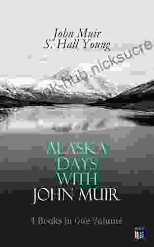 Alaska Days With John Muir: 4 In One Volume: Illustrated: Travels In Alaska The Cruise Of The Corwin Stickeen And Alaska Days