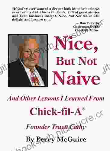 Nice But Not Naive: And Other Lessons I Learned From Chick Fil A Founder Truett Cathy