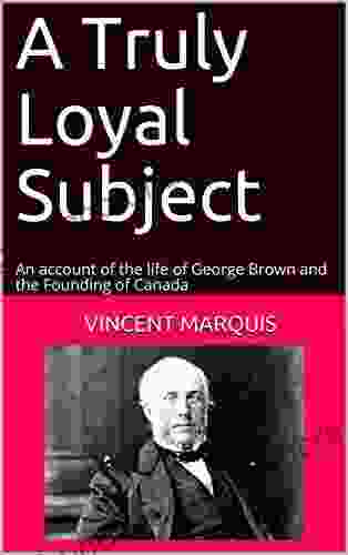 A Truly Loyal Subject: An account of the life of George Brown and the Founding of Canada