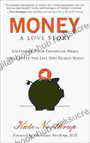 Money: A Love Story: Untangle Your Financial Woes And Create The Life You Really Want