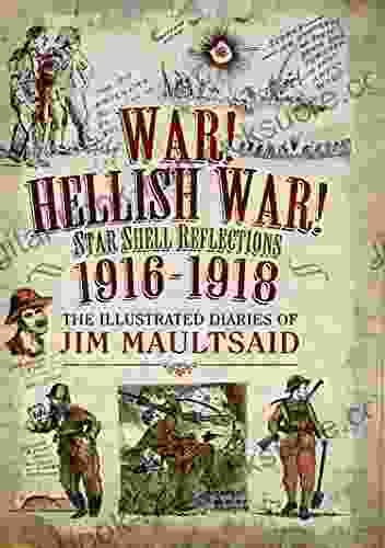 War Hellish War Star Shell Reflections 1916 1918: The Illustrated Diaries Of Jim Maultsaid