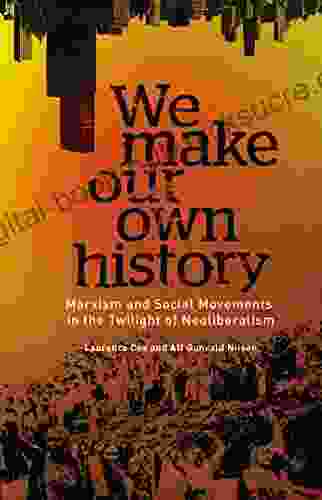 We Make Our Own History: Marxism And Social Movements In The Twilight Of Neoliberalism