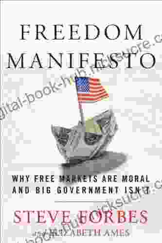 Freedom Manifesto: Why Free Markets Are Moral and Big Government Isn t