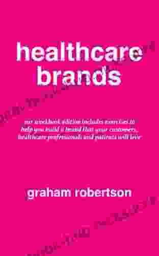 Healthcare Brands: Workbook Version For How To Create A Beloved Healthcare Brand That Patients Customers And Healthcare Professionals Will Love