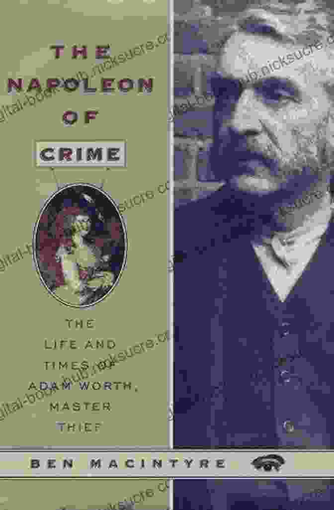 Adam Worth, The 'Napoleon Of Crime.' The Napoleon Of Crime: The Life And Times Of Adam Worth Master Thief