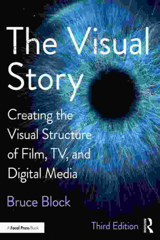 Creating The Visual Structure Of Film, TV, And Digital Media: A Comprehensive Guide The Visual Story: Creating The Visual Structure Of Film TV And Digital Media