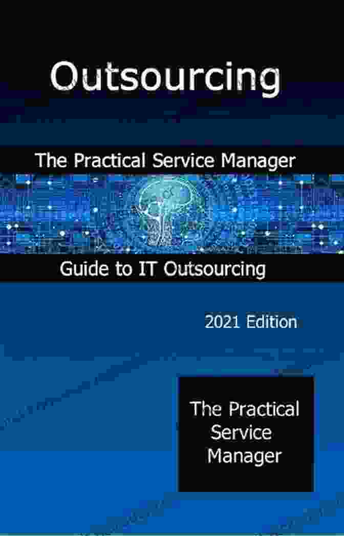 The Practical Service Manager Guide To IT Outsourcing: A Comprehensive Guide To Managing IT Outsourcing Relationships Outsourcing: The Practical Service Manager Guide To IT Outsourcing