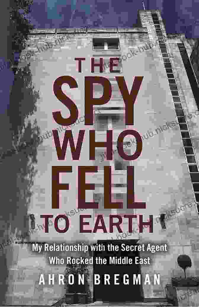 The Spy Who Fell To Earth Book Cover The Spy Who Fell To Earth: My Relationship With The Secret Agent Who Rocked The Middle East